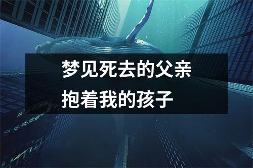 梦见死去的父亲抱着我的孩子