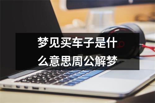 梦见买车子是什么意思周公解梦