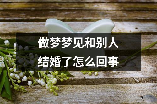 做梦梦见和别人结婚了怎么回事