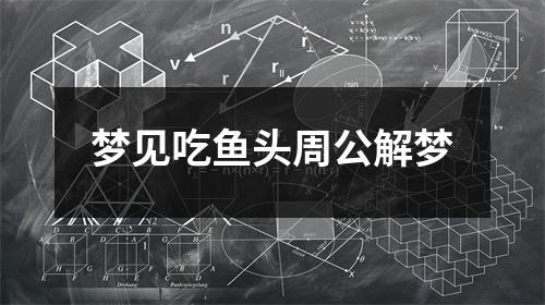 梦见吃鱼头周公解梦