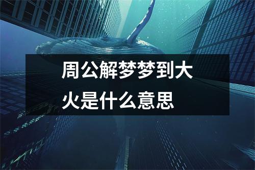 周公解梦梦到大火是什么意思