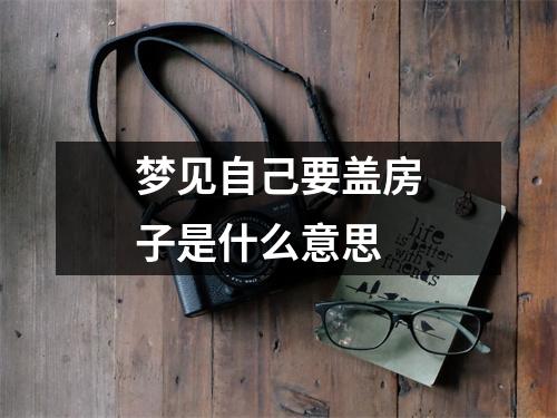 梦见自己要盖房子是什么意思