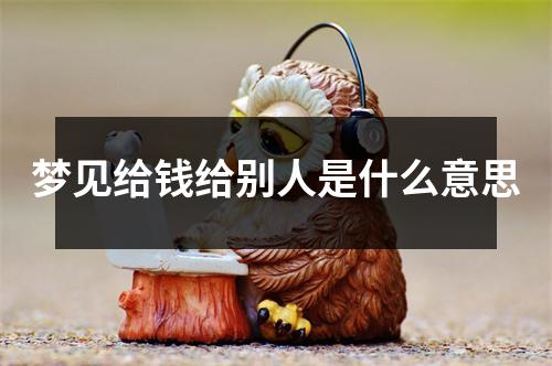 梦见给钱给别人是什么意思