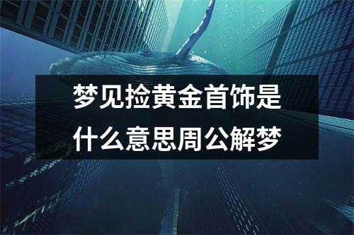 梦见捡黄金首饰是什么意思周公解梦