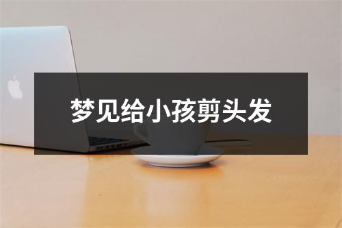 梦见给小孩剪头发