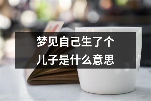 梦见自己生了个儿子是什么意思