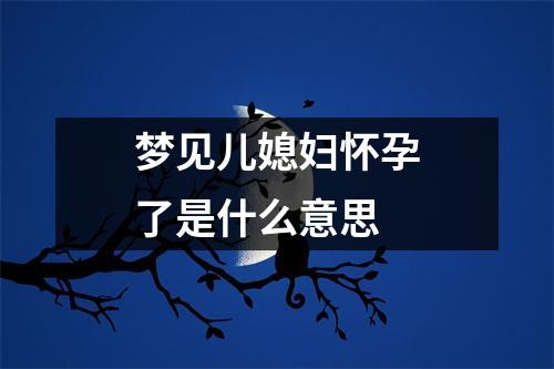 梦见儿媳妇怀孕了是什么意思