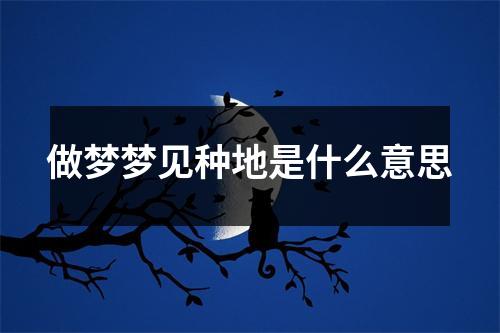 做梦梦见种地是什么意思