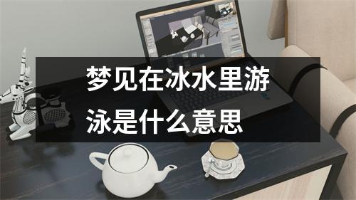 梦见在冰水里游泳是什么意思