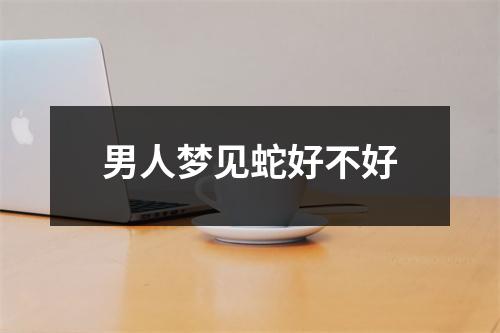 男人梦见蛇好不好