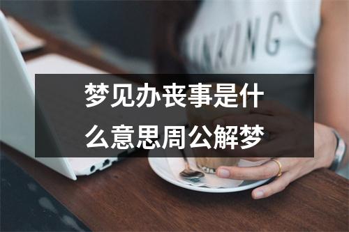 梦见办丧事是什么意思周公解梦