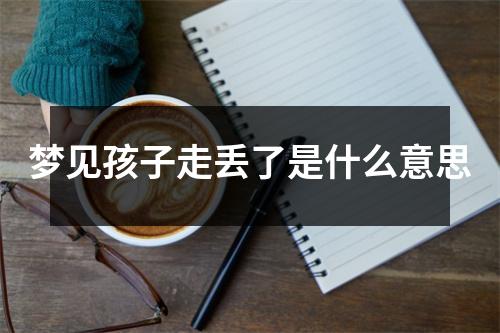 梦见孩子走丢了是什么意思