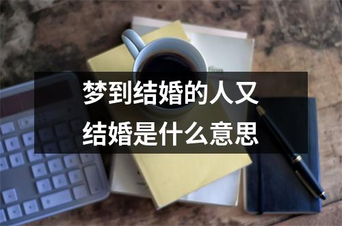 梦到结婚的人又结婚是什么意思