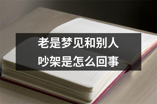 老是梦见和别人吵架是怎么回事