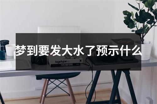 梦到要发大水了预示什么