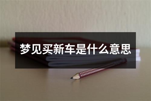 梦见买新车是什么意思