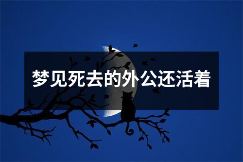 梦见死去的外公还活着