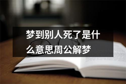 梦到别人死了是什么意思周公解梦