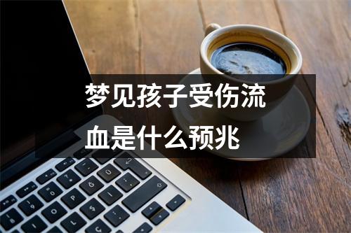 梦见孩子受伤流血是什么预兆