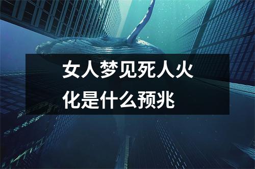 女人梦见死人火化是什么预兆