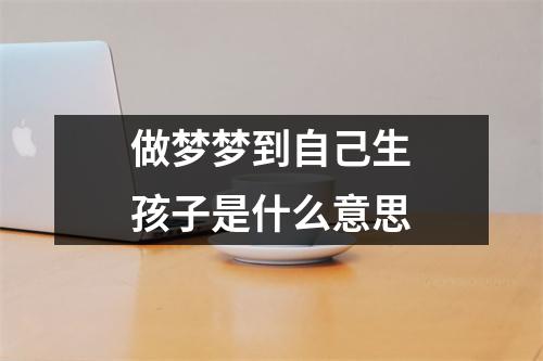 做梦梦到自己生孩子是什么意思