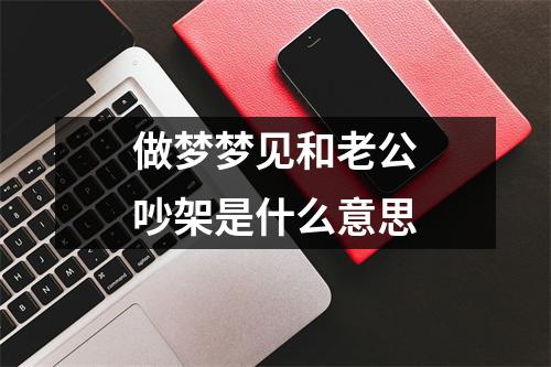 做梦梦见和老公吵架是什么意思