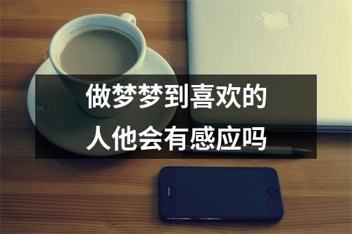 做梦梦到喜欢的人他会有感应吗