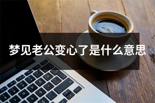 梦见老公变心了是什么意思