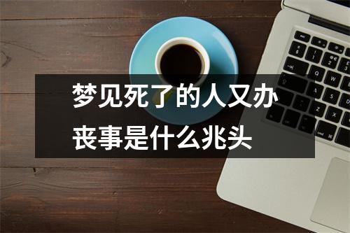 梦见死了的人又办丧事是什么兆头