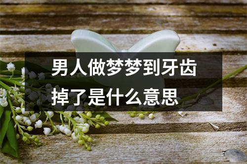 男人做梦梦到牙齿掉了是什么意思