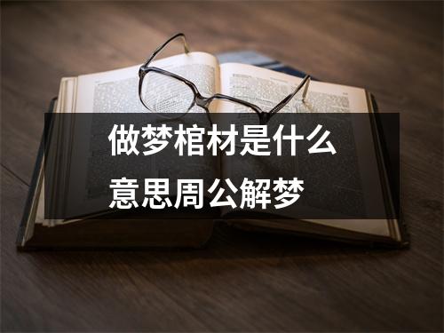 做梦棺材是什么意思周公解梦