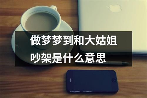 做梦梦到和大姑姐吵架是什么意思