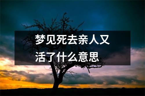 梦见死去亲人又活了什么意思