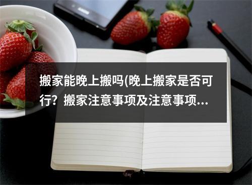 搬家能晚上搬吗(晚上搬家是否可行？搬家注意事项及注意事项！)