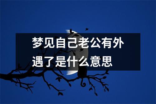 梦见自己老公有外遇了是什么意思