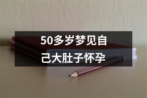 50多岁梦见自己大肚子怀孕