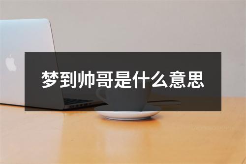 梦到帅哥是什么意思