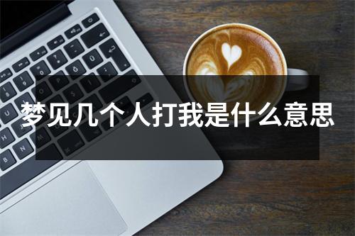 梦见几个人打我是什么意思