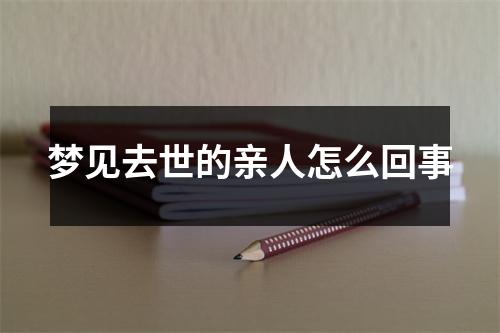 梦见去世的亲人怎么回事