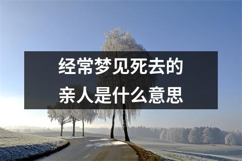 经常梦见死去的亲人是什么意思