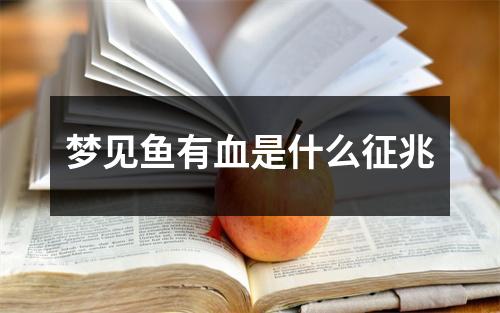 梦见鱼有血是什么征兆