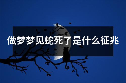 做梦梦见蛇死了是什么征兆