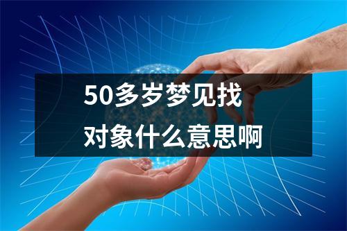 50多岁梦见找对象什么意思啊