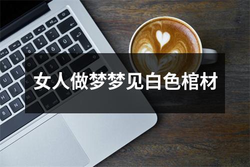 女人做梦梦见白色棺材