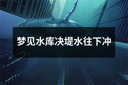 梦见水库决堤水往下冲