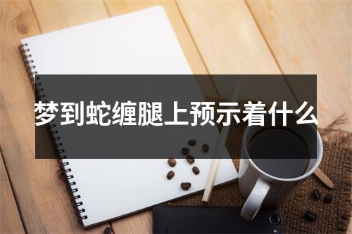 梦到蛇缠腿上预示着什么