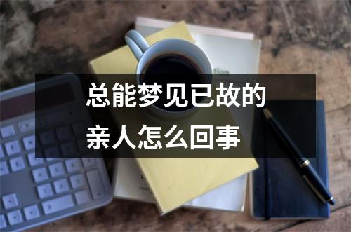 总能梦见已故的亲人怎么回事