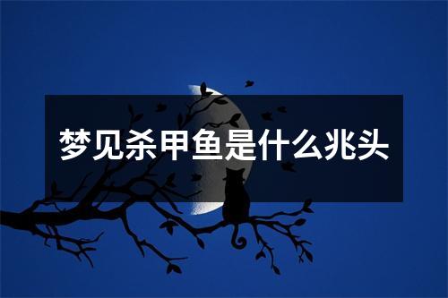 梦见杀甲鱼是什么兆头