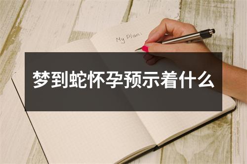 梦到蛇怀孕预示着什么