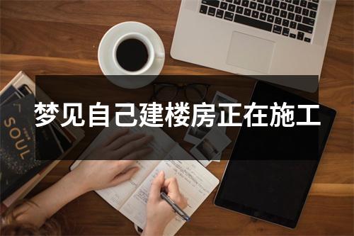 梦见自己建楼房正在施工